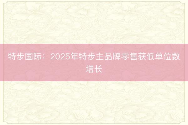 特步国际：2025年特步主品牌零售获低单位数增长