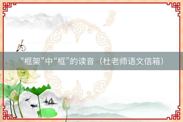 “框架”中“框”的读音（杜老师语文信箱）