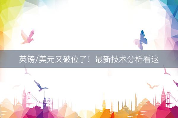 英镑/美元又破位了！最新技术分析看这