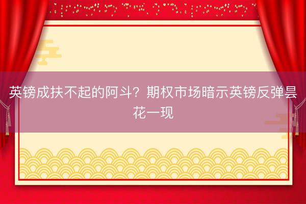 英镑成扶不起的阿斗？期权市场暗示英镑反弹昙花一现
