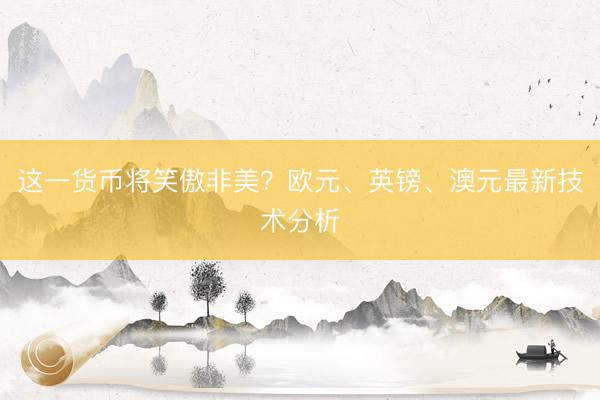 这一货币将笑傲非美？欧元、英镑、澳元最新技术分析