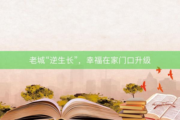 老城“逆生长”，幸福在家门口升级