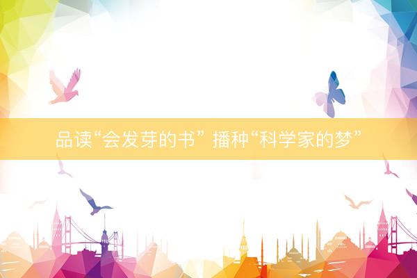 品读“会发芽的书” 播种“科学家的梦”