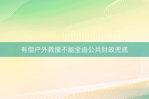 有偿户外救援不能全由公共财政兜底