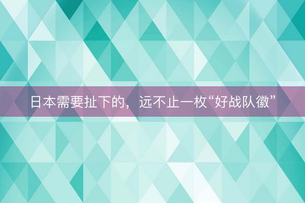 日本需要扯下的，远不止一枚“好战队徽”