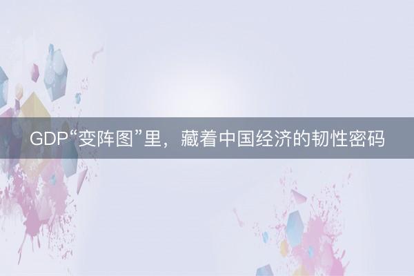 GDP“变阵图”里，藏着中国经济的韧性密码