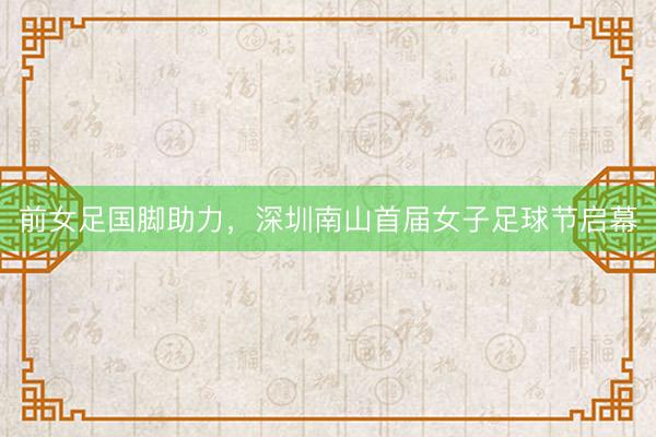 前女足国脚助力，深圳南山首届女子足球节启幕