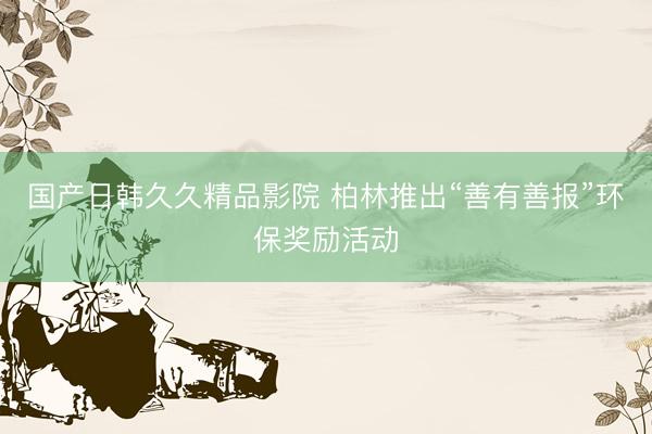 国产日韩久久精品影院 柏林推出“善有善报”环保奖励活动