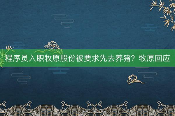 程序员入职牧原股份被要求先去养猪？牧原回应