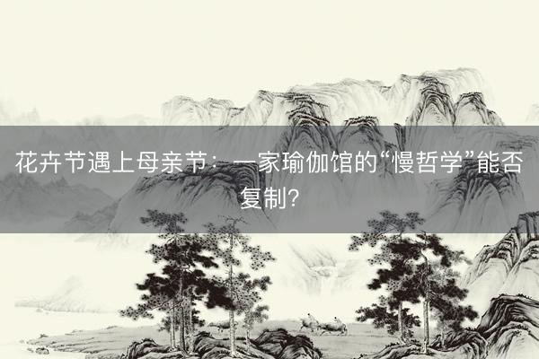 花卉节遇上母亲节：一家瑜伽馆的“慢哲学”能否复制？