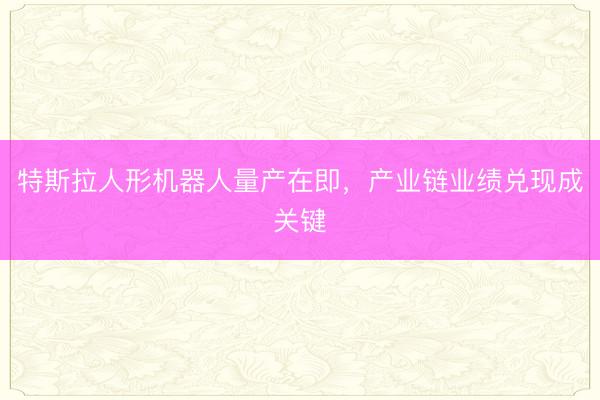 特斯拉人形机器人量产在即，产业链业绩兑现成关键