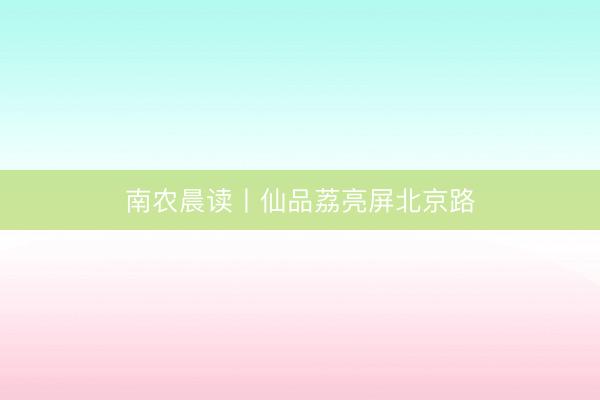 南农晨读丨仙品荔亮屏北京路