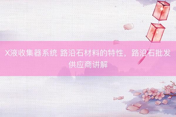 X液收集器系统 路沿石材料的特性，路沿石批发供应商讲解
