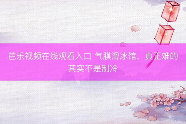 芭乐视频在线观看入口 气膜滑冰馆，<a href=