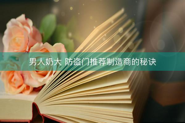 男人奶大 防盗门推荐制造商的秘诀