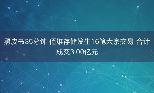 黑皮书35分钟 佰维存储发生16笔大宗交易 合计成交3.00亿元