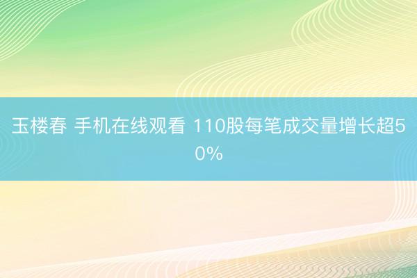 玉楼春 手机在线观看 110股每笔成交量增长超50%