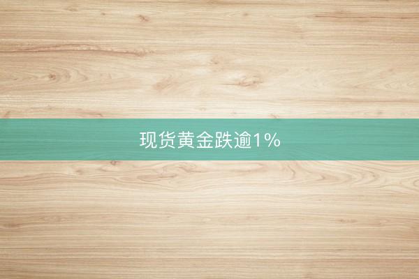 现货黄金跌逾1%