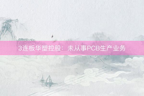 3连板华塑控股：未从事PCB生产业务