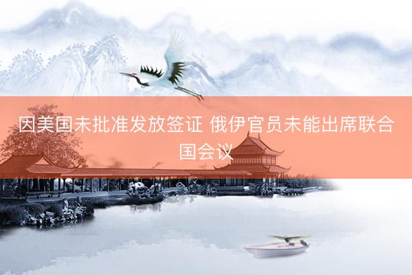 因美国未批准发放签证 俄伊官员未能出席联合国会议