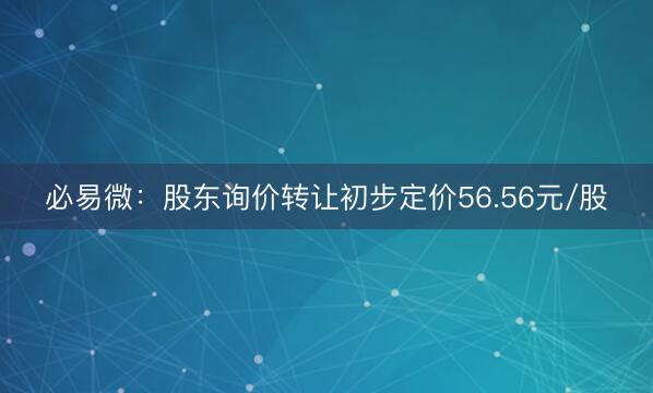 必易微：股东询价转让初步定价56.56元/股