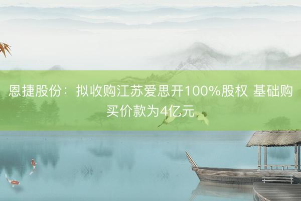 恩捷股份：拟收购江苏爱思开100%股权 基础购买价款为4亿元