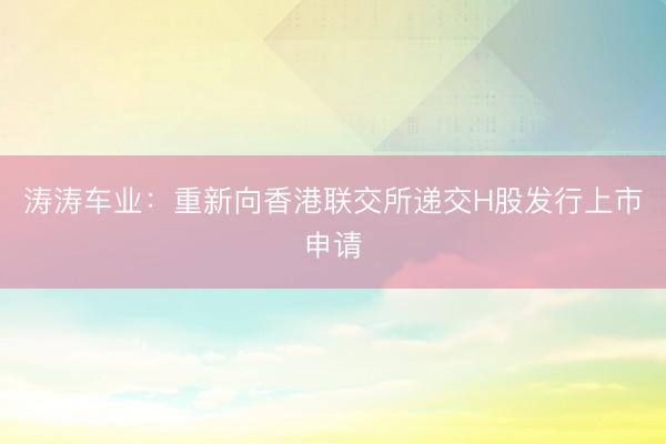 涛涛车业：重新向香港联交所递交H股发行上市申请