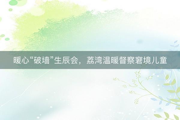 暖心“破墙”生辰会，荔湾温暖督察窘境儿童