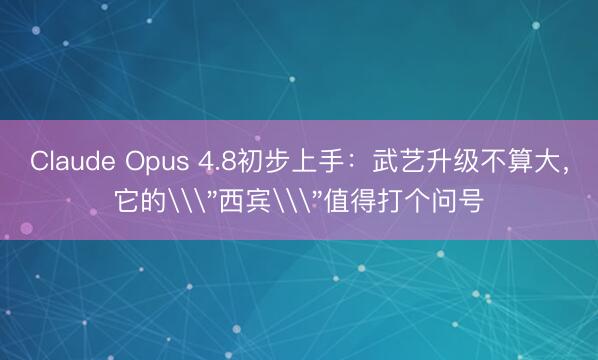 Claude Opus 4.8初步上手：武艺升级不算大，它的\