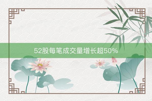 52股每笔成交量增长超50%