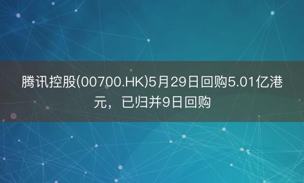 腾讯控股(00700.HK)5月29日回购5.01亿港元，已归并9日回购