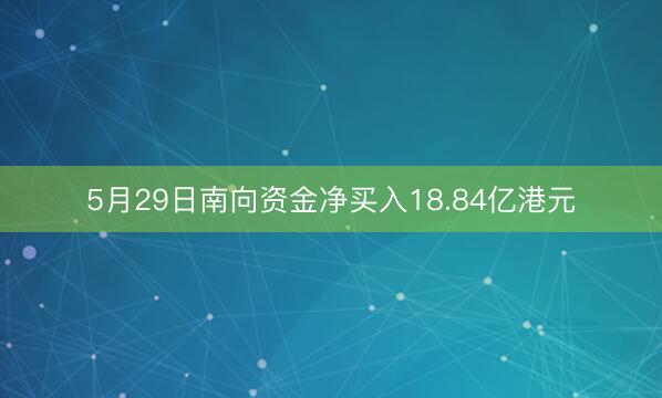 5月29日南向资金净买入18.84亿港元