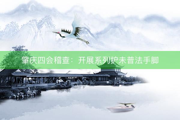 肇庆四会稽查：开展系列护未普法手脚
