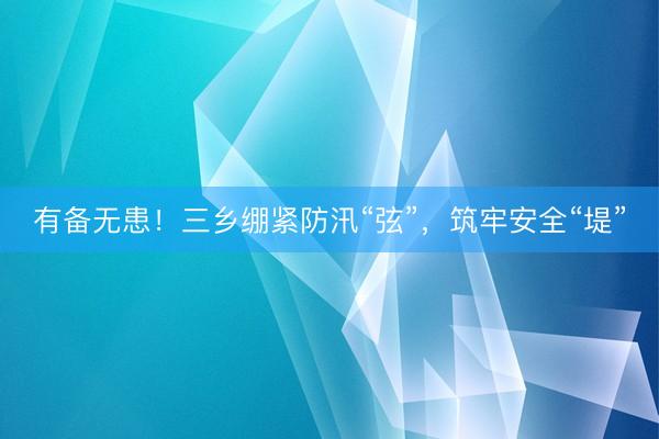 有备无患!三乡绷紧防汛“弦”,筑牢安全“堤”