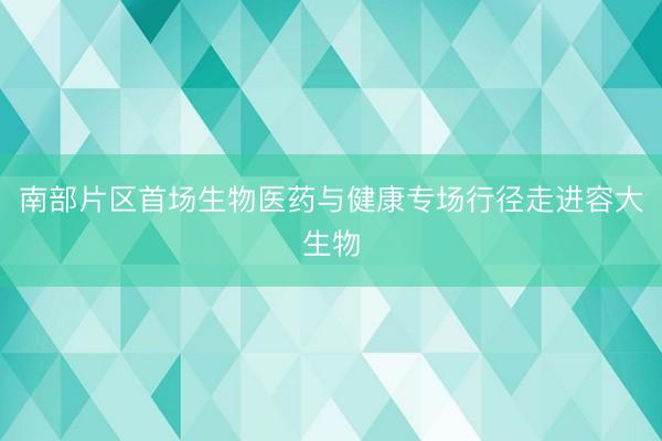 南部片区首场生物医药与健康专场行径走进容大生物