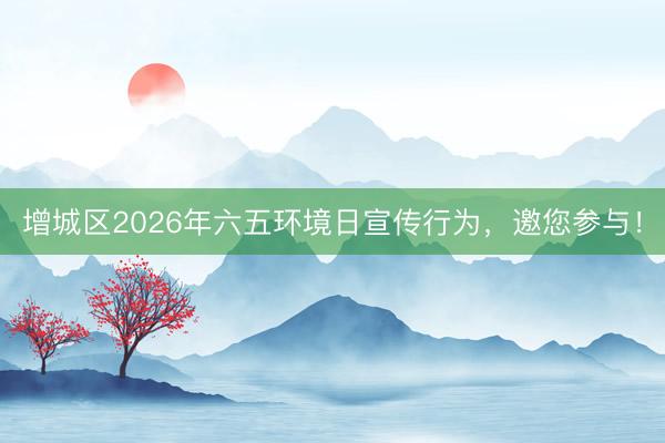 增城区2026年六五环境日宣传行为，邀您参与！