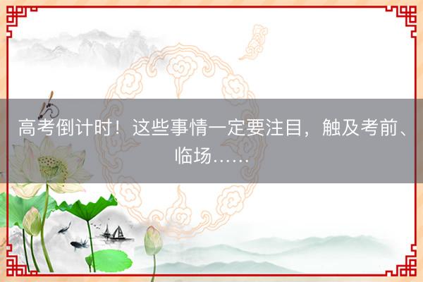 高考倒计时！这些事情一定要注目，触及考前、临场……