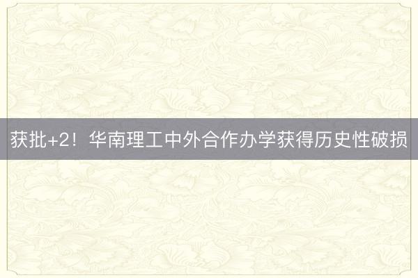 获批+2！华南理工中外合作办学获得历史性破损