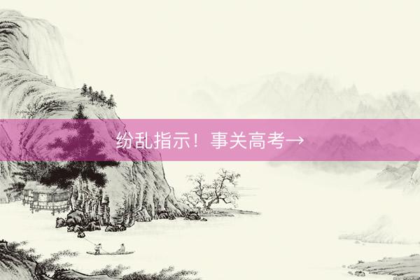 纷乱指示！事关高考→