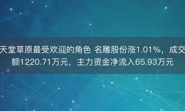 天堂草原最受欢迎的角色 名雕股份涨1.01%，成交额1220.71万元，主力资金净流入65.93万元