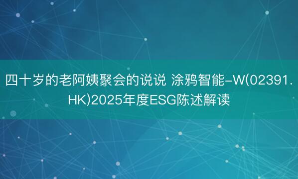 四十岁的老阿姨聚会的说说 涂鸦智能-W(02391.HK)2025年度ESG陈述解读
