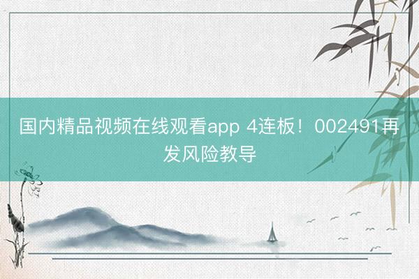 国内精品视频在线观看app 4连板！002491再发风险教导