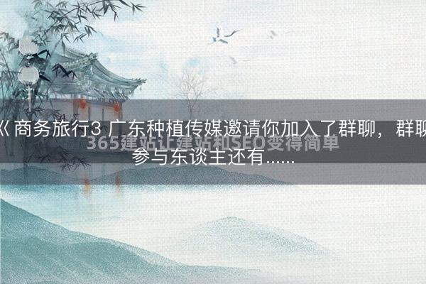 巜商务旅行3 广东种植传媒邀请你加入了群聊，群聊参与东谈主还有......