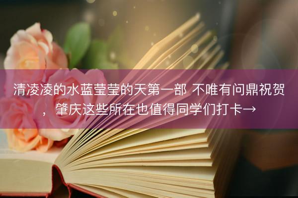 清凌凌的水蓝莹莹的天第一部 不唯有问鼎祝贺，肇庆这些所在也值得同学们打卡→
