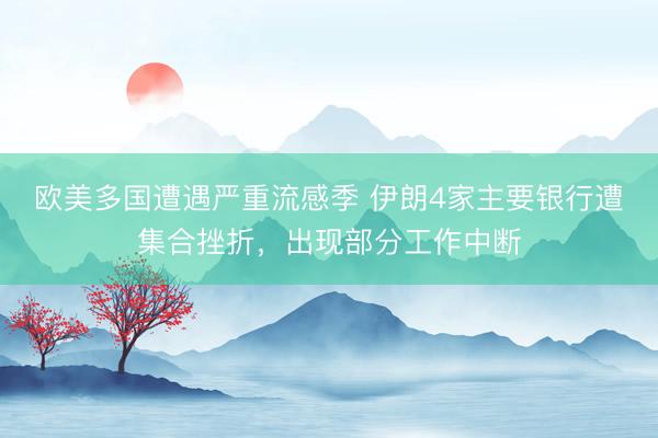 欧美多国遭遇严重流感季 伊朗4家主要银行遭集合挫折，出现部分工作中断