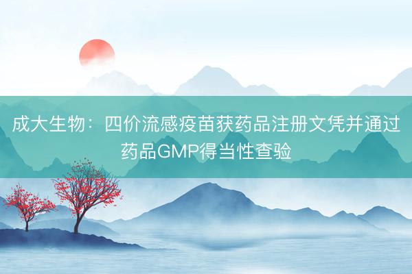成大生物：四价流感疫苗获药品注册文凭并通过药品GMP得当性查验