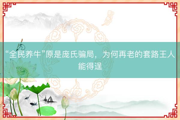 “全民养牛”原是庞氏骗局，为何再老的套路王人能得逞