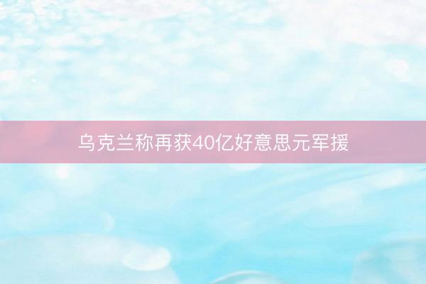 乌克兰称再获40亿好意思元军援