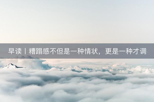 早读丨糟蹋感不但是一种情状，更是一种才调