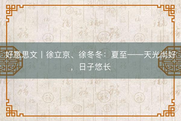 好意思文丨徐立京、徐冬冬：夏至——天光尚好，日子悠长